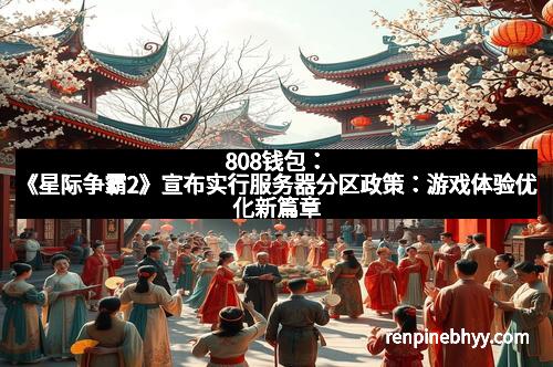 808钱包：《星际争霸2》宣布实行服务器分区政策：游戏体验优化新篇章